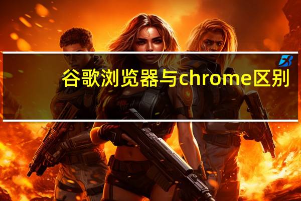 谷歌浏览器与chrome区别