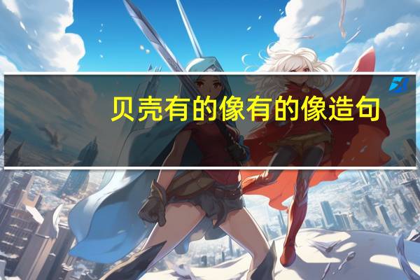 贝壳有的像有的像造句