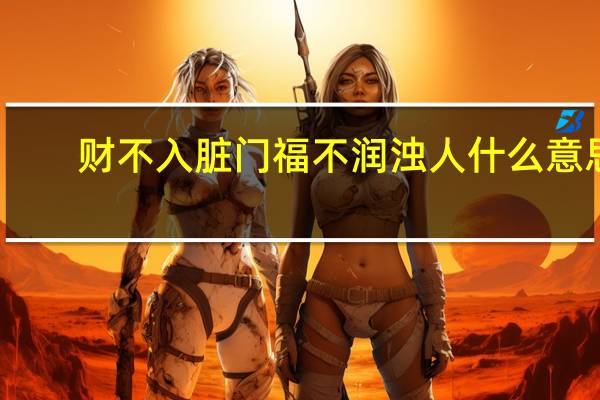 财不入脏门福不润浊人什么意思