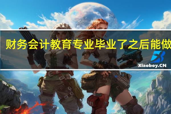 财务会计教育专业毕业了之后能做什么
