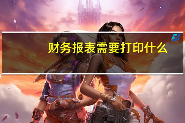 财务报表需要打印什么