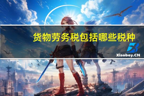 货物劳务税包括哪些税种