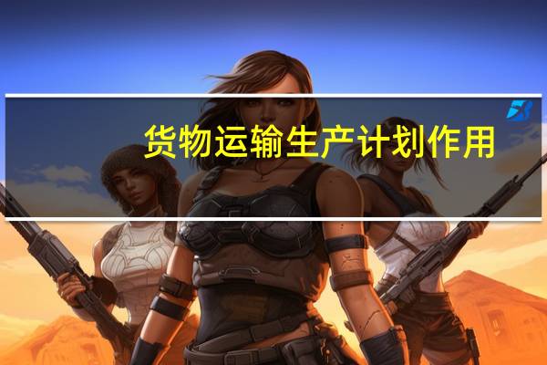 货物运输生产计划作用