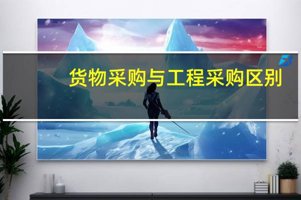 货物采购与工程采购区别