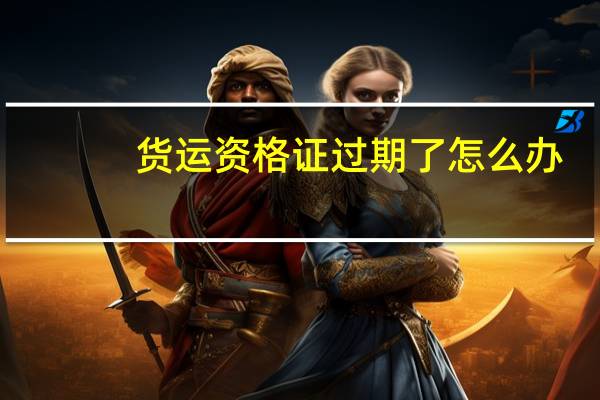 货运资格证过期了怎么办