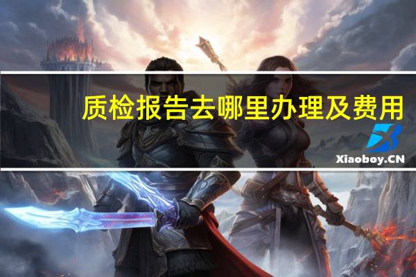 质检报告去哪里办理及费用