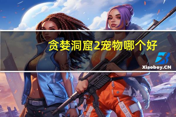 贪婪洞窟2宠物哪个好