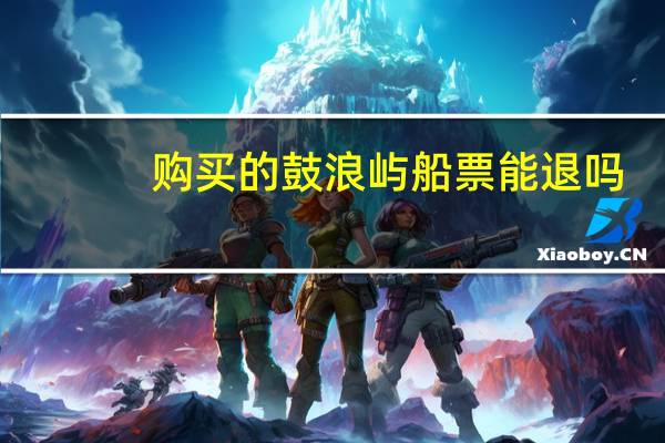 购买的鼓浪屿船票能退吗