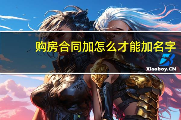 购房合同加怎么才能加名字