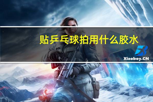贴乒乓球拍用什么胶水