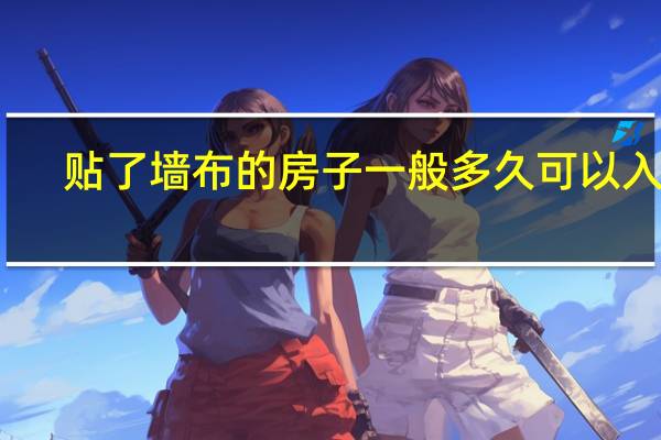 贴了墙布的房子一般多久可以入住