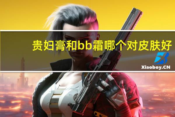 贵妇膏和bb霜哪个对皮肤好