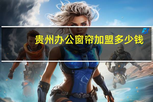 贵州办公窗帘加盟多少钱