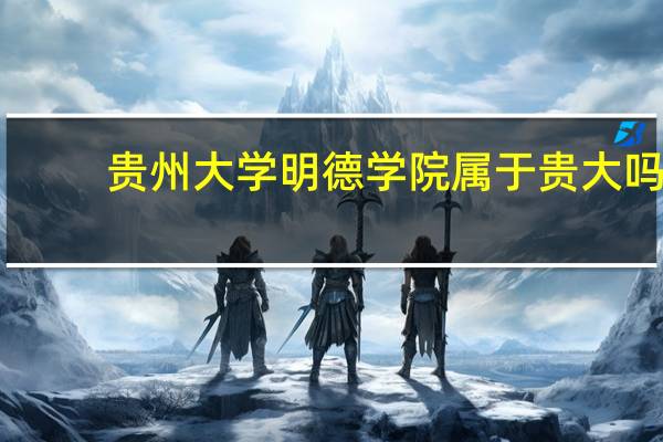 贵州大学明德学院属于贵大吗