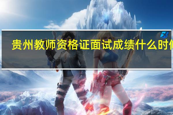 贵州教师资格证面试成绩什么时候出