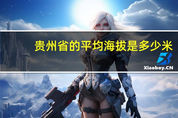 贵州省的平均海拔是多少米