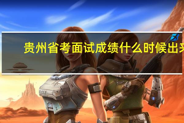 贵州省考面试成绩什么时候出来