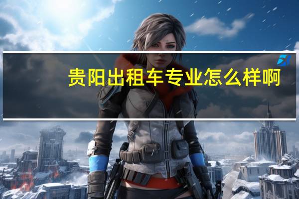 贵阳出租车专业怎么样啊
