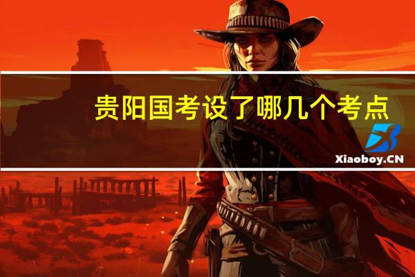 贵阳国考设了哪几个考点