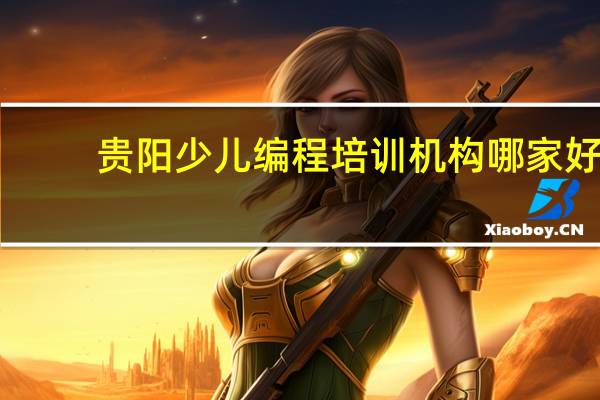 贵阳少儿编程培训机构哪家好