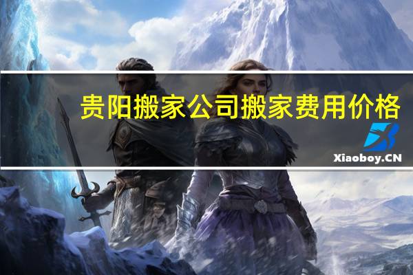 贵阳搬家公司搬家费用价格