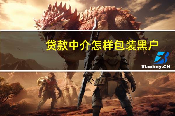 贷款中介怎样包装黑户