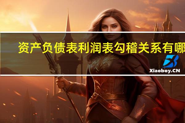 资产负债表利润表勾稽关系有哪些