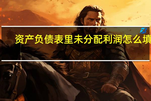 资产负债表里未分配利润怎么填列