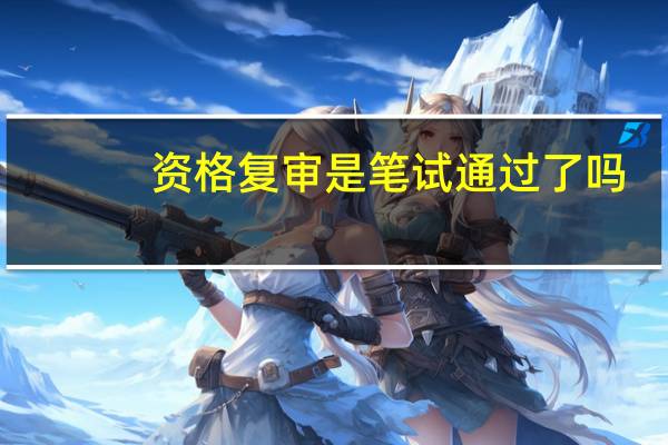 资格复审是笔试通过了吗