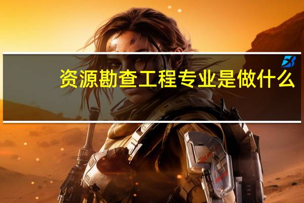 资源勘查工程专业是做什么