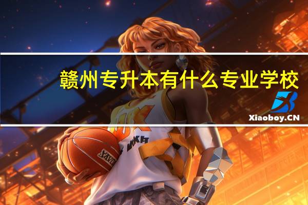 赣州专升本有什么专业学校