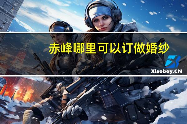 赤峰哪里可以订做婚纱