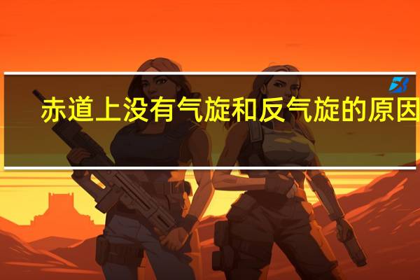 赤道上没有气旋和反气旋的原因是