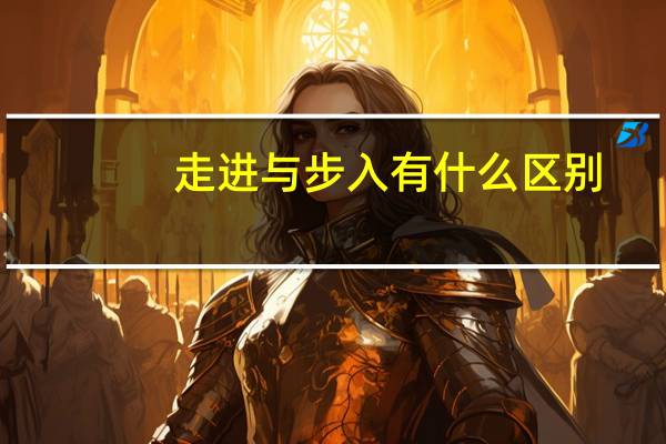 走进与步入有什么区别