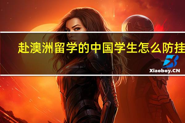 赴澳洲留學的中國學生怎么防掛科