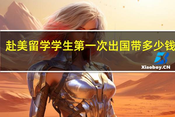赴美留学学生第一次出国带多少钱合适