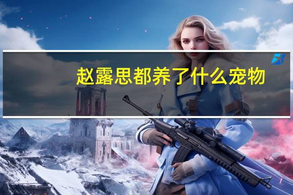 赵露思都养了什么宠物