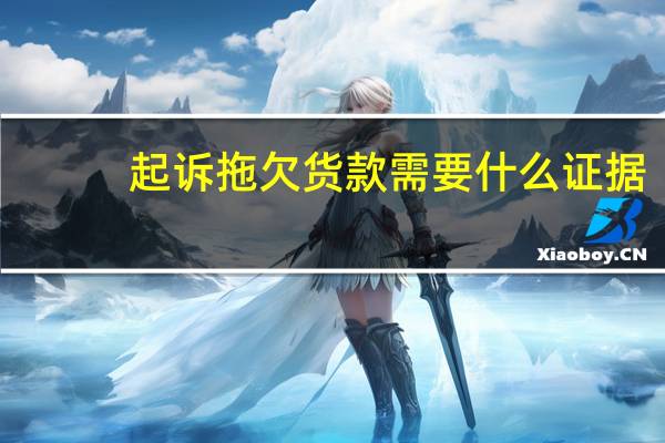 起诉拖欠货款需要什么证据