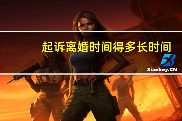起诉离婚时间得多长时间