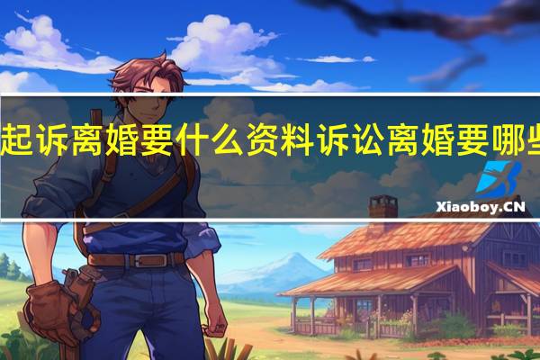 起诉离婚要什么资料诉讼离婚要哪些材料