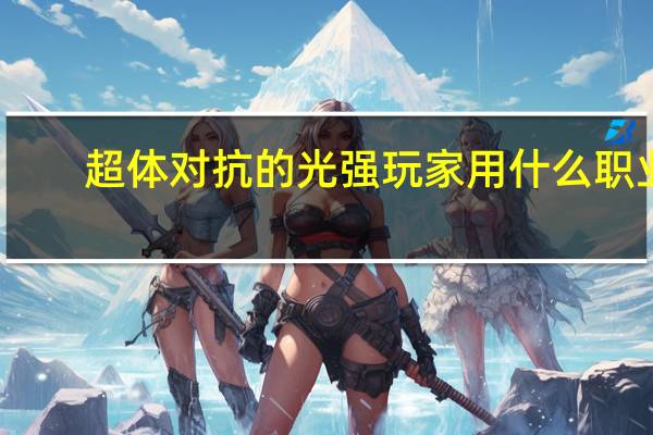 超体对抗的光强玩家用什么职业