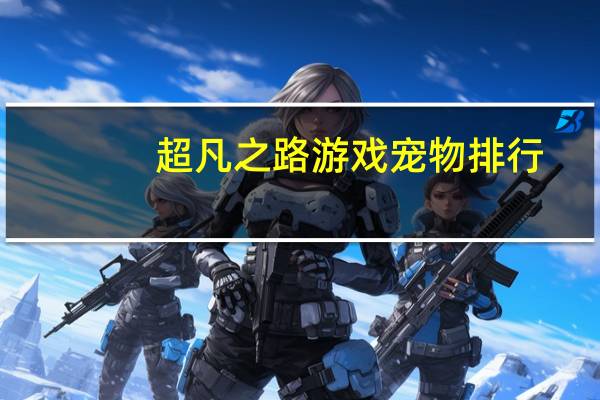 超凡之路游戏宠物排行