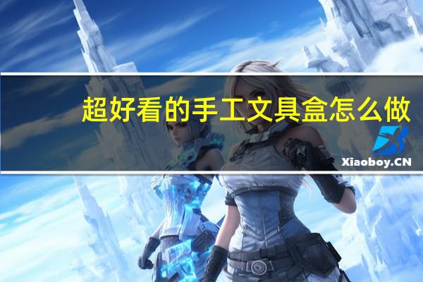 超好看的手工文具盒怎么做