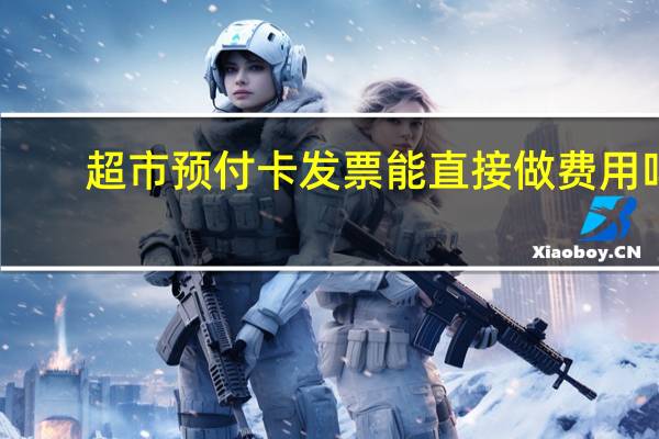 超市预付卡发票能直接做费用吗
