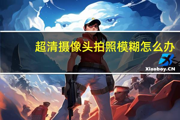 超清摄像头拍照模糊怎么办