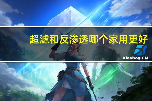超滤和反渗透哪个家用更好