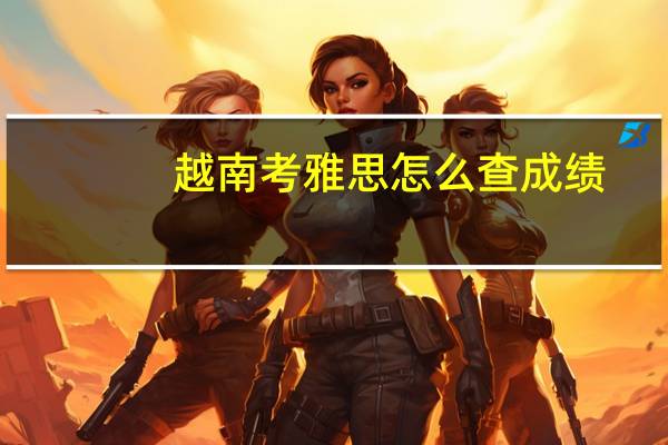 越南考雅思怎么查成绩
