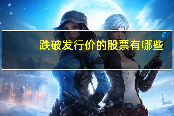 跌破发行价的股票有哪些