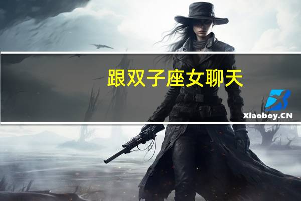跟双子座女聊天