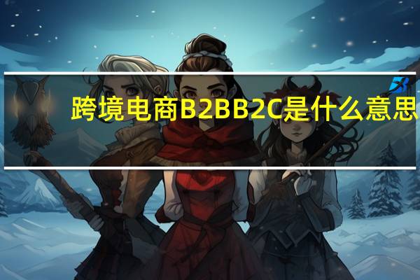 跨境电商B2BB2C是什么意思